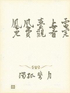 凤凰台上电视剧免费观看完整版40集