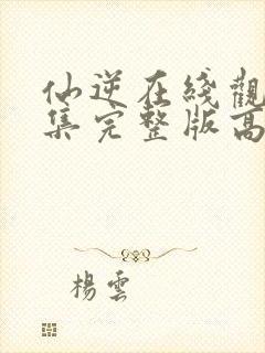 仙逆在线观看全集完整版高清123集