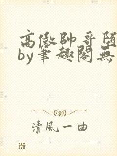 高傲帅哥堕落记by笔趣阁无弹窗最