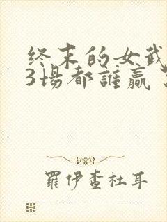 终末的女武神13场都谁赢了