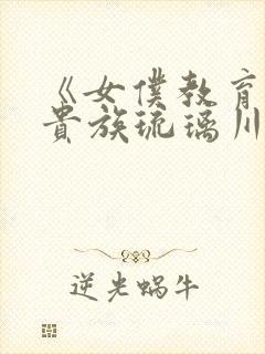 《女仆教育没落贵族琉璃川》动漫第二季