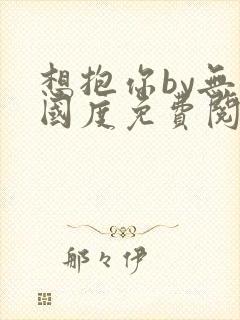 想抱你by无罪国度免费阅读