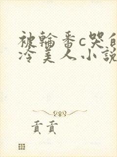 被轮番c哭的清冷美人小说