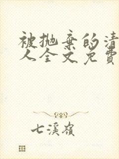 被抛弃的清冷美人全文免费阅读