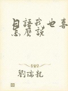 日语我也喜欢你怎么说