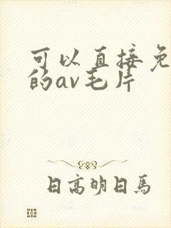 可以直接免费看的av毛片