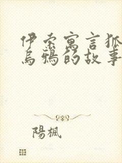 伊索寓言狐狸和乌鸦的故事原文