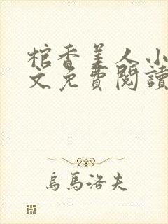 棺香美人小说全文免费阅读无弹窗