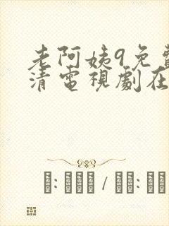 老阿姨9免费高清电视剧在线