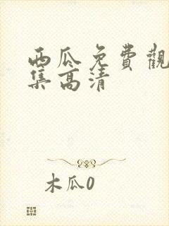 西瓜免费观看全集高清