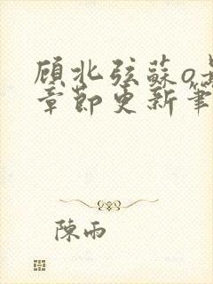 顾北弦苏o最新章节更新笔趣阁