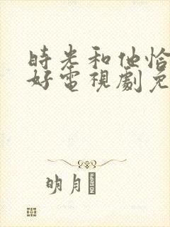 时光和他恰是正好电视剧免费观看