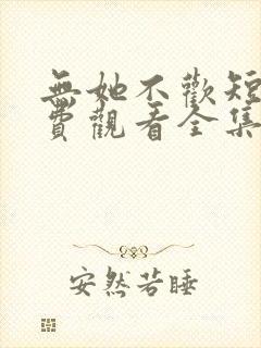 无她不欢短剧免费观看全集高清版