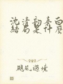 沈清韵秦白艽大结局是什么