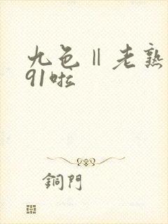 九色‖老熟女‖91啦