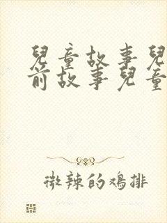 儿童故事儿童睡前故事儿童睡前故事