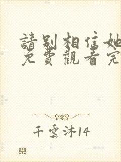 请别相信她高清免费观看完整版国语封面