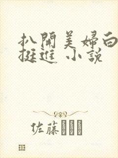 扒开美妇白臀扒挺进 小说