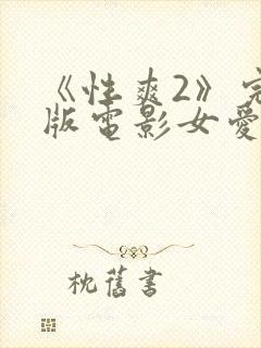 《性爽2》完整版电影女爱神来了