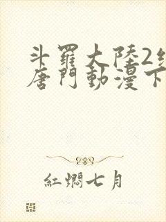 斗罗大陆2绝世唐门动漫下载