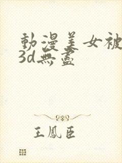 动漫美女被触手3d无尽