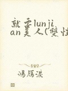 就要lunjian美人(双性合集)