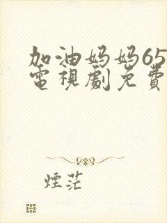 加油妈妈65集电视剧免费播放