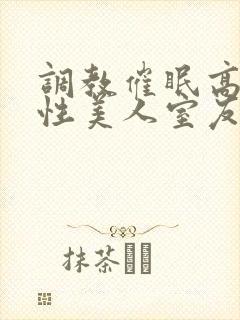 调教催眠高冷双性美人室友
