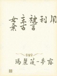 女主被利用后抛弃古言