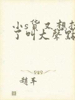 小s货又想挨c了叫大声点封面