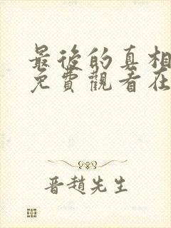 最后的真相全集免费观看在线