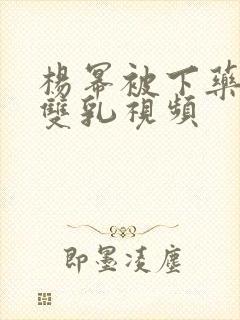 杨幂被下药玩弄双乳视频