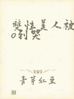 双性美人被cao到哭封面