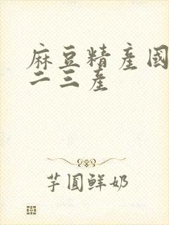 麻豆精产国品一二三产