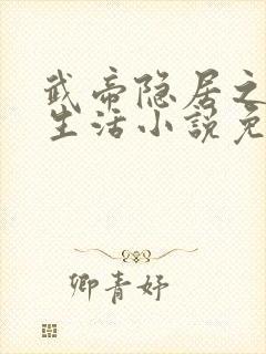 武帝隐居之后的生活小说免费阅读