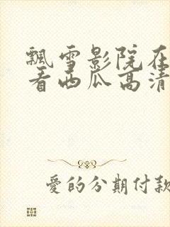 飘雪影院在线观看西瓜高清免费版