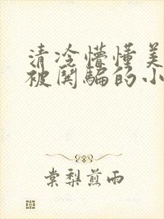 清冷懵懂美人受被哄骗的小说