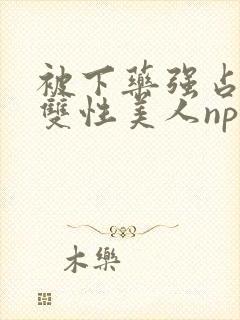 被下药强占糟蹋双性美人np