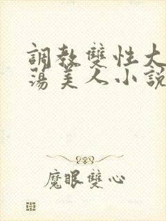 调教双性大乳浪荡美人小说