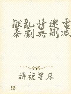 狱乱情迷电视剧泰剧无删减