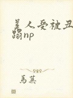 美人受被丑攻糟蹋np