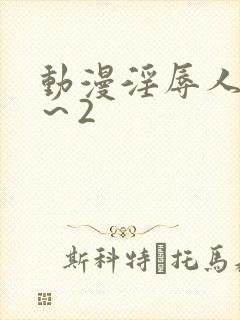 动漫淫辱人妻1～2