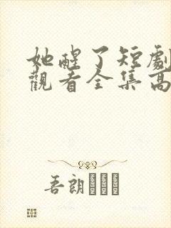 她醒了短剧免费观看全集高清