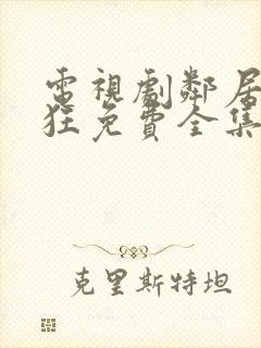 电视剧邻居也疯狂免费全集在线观看