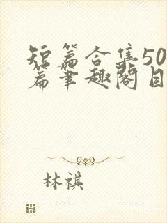 短篇合集500篇笔趣阁目录