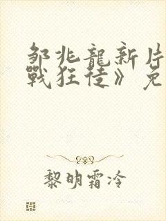 邹兆龙新片《猎战狂徒》免费观看