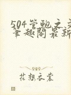 504管鲍之交笔趣阁最新章节更新