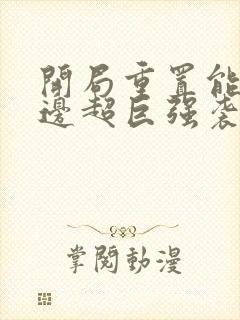 开局重置能力单边超巨强袭笔趣阁txt