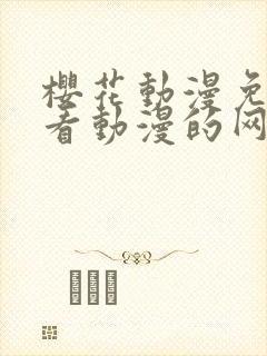 樱花动漫免费观看动漫的网站