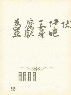 为魔王伊伏洛基亚献身吧